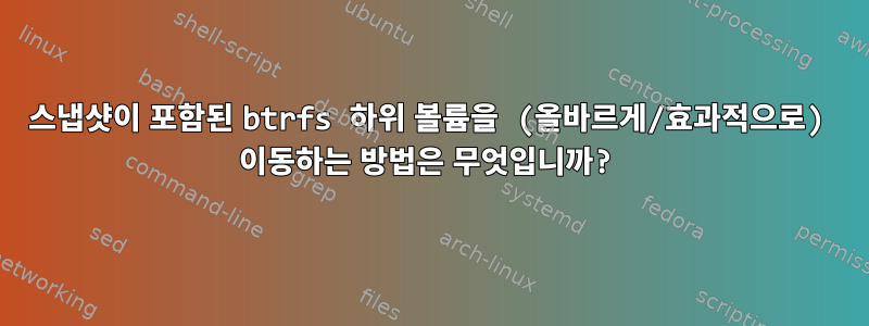 스냅샷이 포함된 btrfs 하위 볼륨을 (올바르게/효과적으로) 이동하는 방법은 무엇입니까?