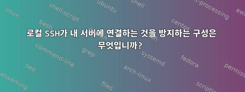 로컬 SSH가 내 서버에 연결하는 것을 방지하는 구성은 무엇입니까?