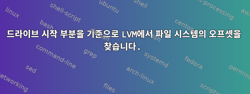 드라이브 시작 부분을 기준으로 LVM에서 파일 시스템의 오프셋을 찾습니다.