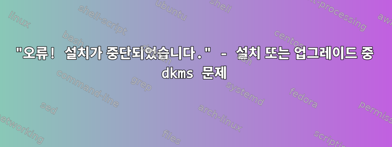 "오류! 설치가 중단되었습니다." - 설치 또는 업그레이드 중 dkms 문제