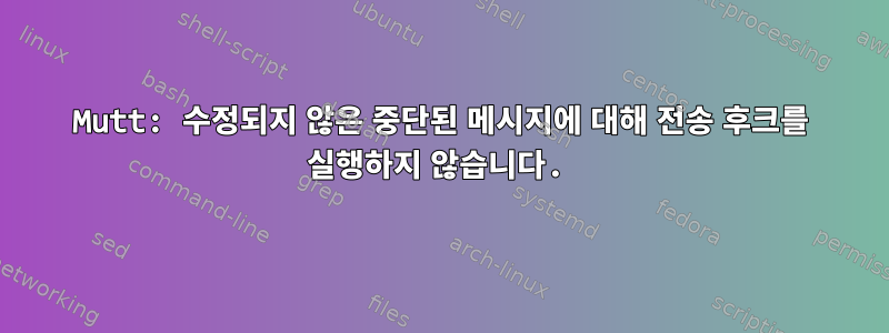 Mutt: 수정되지 않은 중단된 메시지에 대해 전송 후크를 실행하지 않습니다.