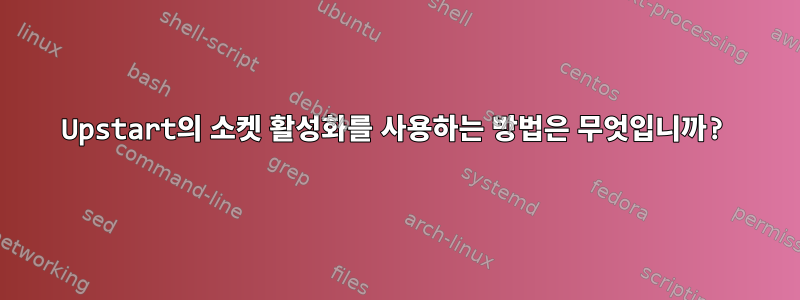 Upstart의 소켓 활성화를 사용하는 방법은 무엇입니까?