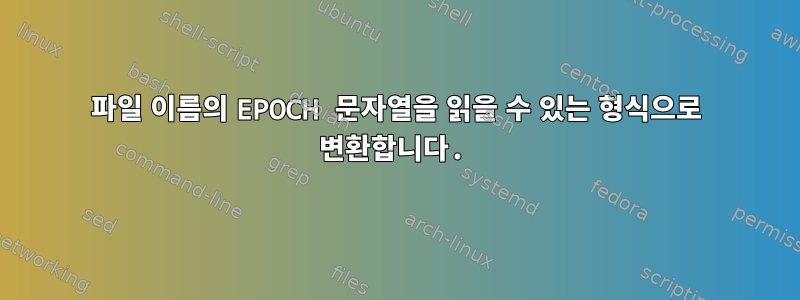 파일 이름의 EPOCH 문자열을 읽을 수 있는 형식으로 변환합니다.