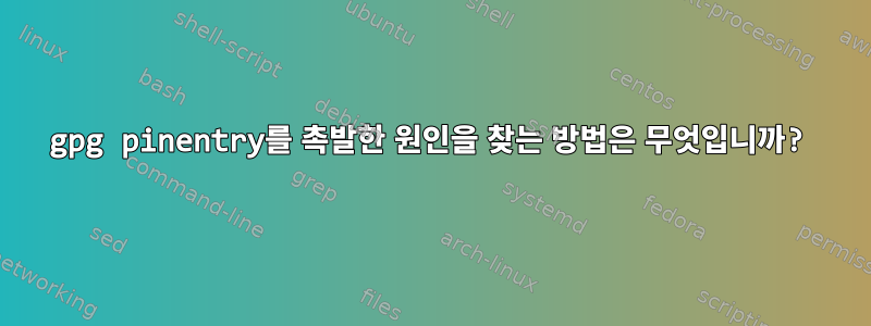 gpg pinentry를 촉발한 원인을 찾는 방법은 무엇입니까?