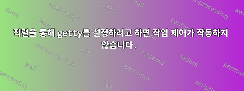 직렬을 통해 getty를 설정하려고 하면 작업 제어가 작동하지 않습니다.