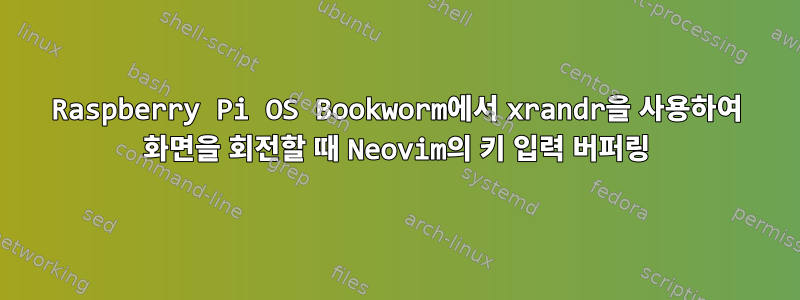 Raspberry Pi OS Bookworm에서 xrandr을 사용하여 화면을 회전할 때 Neovim의 키 입력 버퍼링