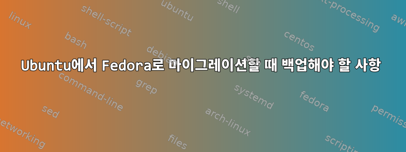 Ubuntu에서 Fedora로 마이그레이션할 때 백업해야 할 사항