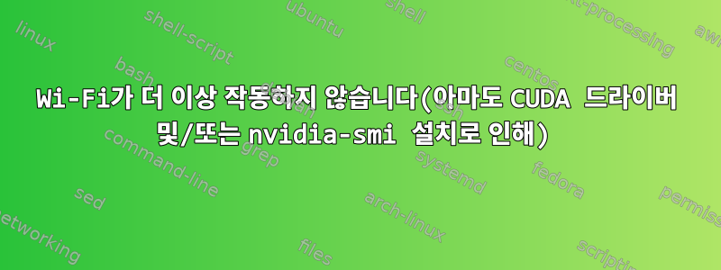 Wi-Fi가 더 이상 작동하지 않습니다(아마도 CUDA 드라이버 및/또는 nvidia-smi 설치로 인해)