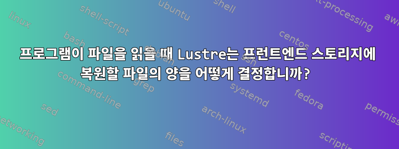 프로그램이 파일을 읽을 때 Lustre는 프런트엔드 스토리지에 복원할 파일의 양을 어떻게 결정합니까?