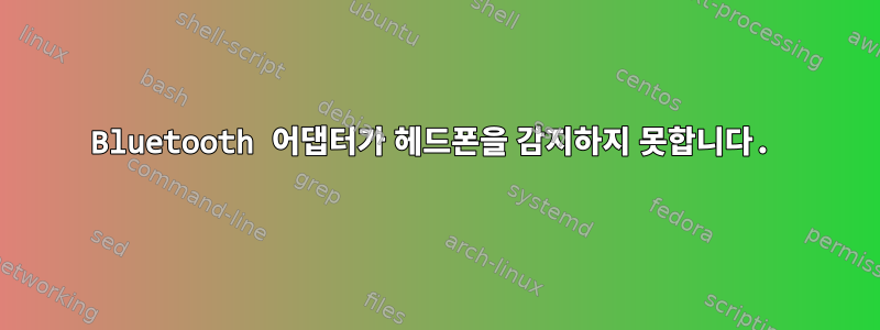 Bluetooth 어댑터가 헤드폰을 감지하지 못합니다.