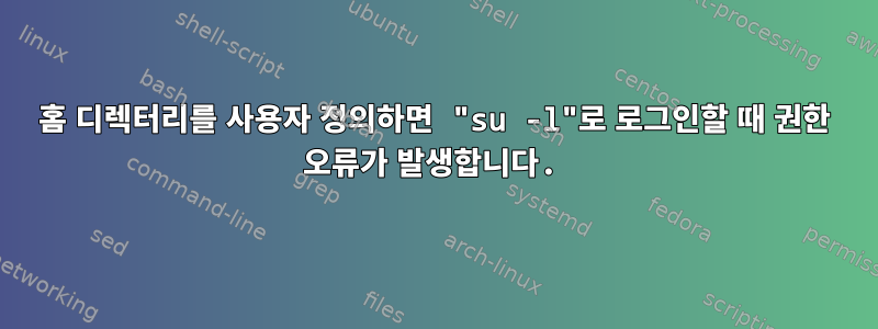 홈 디렉터리를 사용자 정의하면 "su -l"로 로그인할 때 권한 오류가 발생합니다.