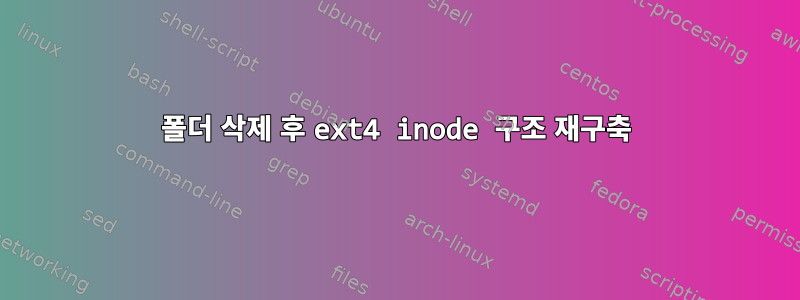 폴더 삭제 후 ext4 inode 구조 재구축