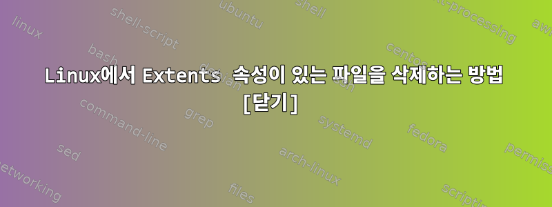 Linux에서 Extents 속성이 있는 파일을 삭제하는 방법 [닫기]