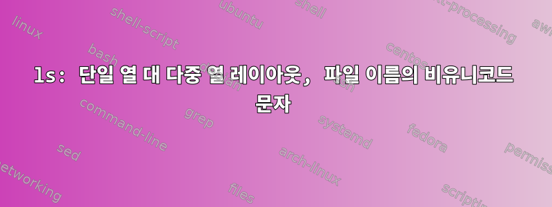 ls: 단일 열 대 다중 열 레이아웃, 파일 이름의 비유니코드 문자