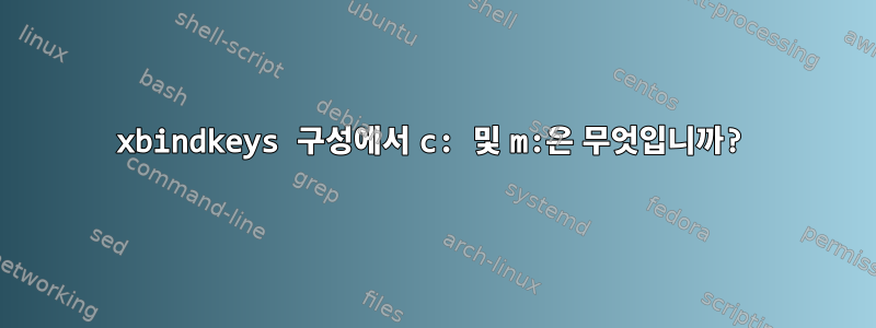 xbindkeys 구성에서 c: 및 m:은 무엇입니까?