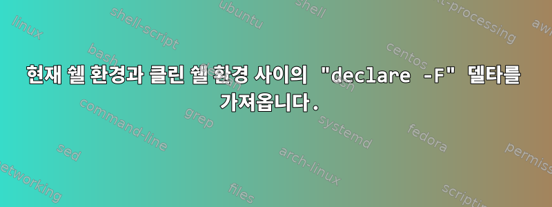 현재 쉘 환경과 클린 쉘 환경 사이의 "declare -F" 델타를 가져옵니다.