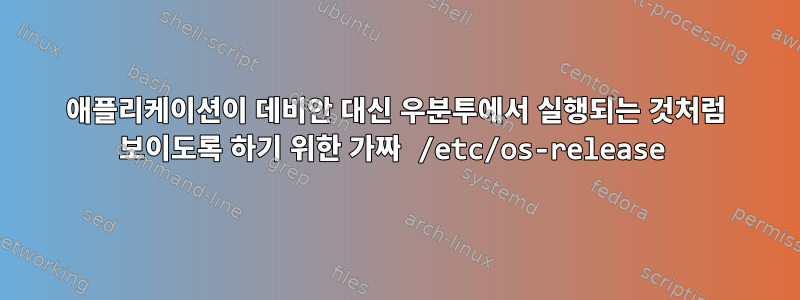 애플리케이션이 데비안 대신 우분투에서 실행되는 것처럼 보이도록 하기 위한 가짜 /etc/os-release