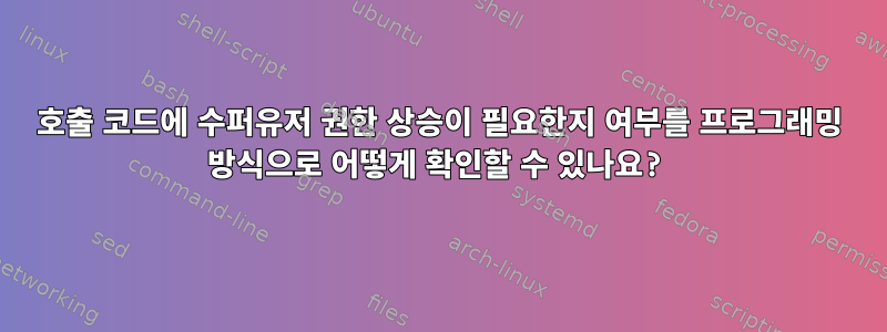 호출 코드에 수퍼유저 권한 상승이 필요한지 여부를 프로그래밍 방식으로 어떻게 확인할 수 있나요?