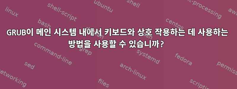 GRUB이 메인 시스템 내에서 키보드와 상호 작용하는 데 사용하는 방법을 사용할 수 있습니까?