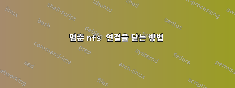 멈춘 nfs 연결을 닫는 방법