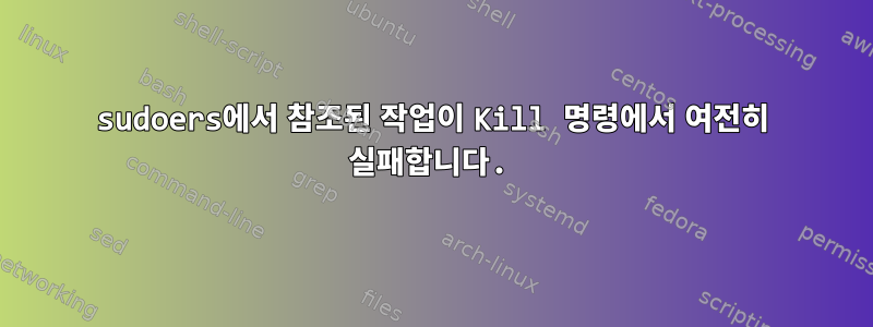 sudoers에서 참조된 작업이 Kill 명령에서 여전히 실패합니다.