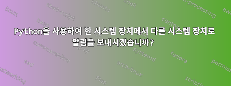 Python을 사용하여 한 시스템 장치에서 다른 시스템 장치로 알림을 보내시겠습니까?