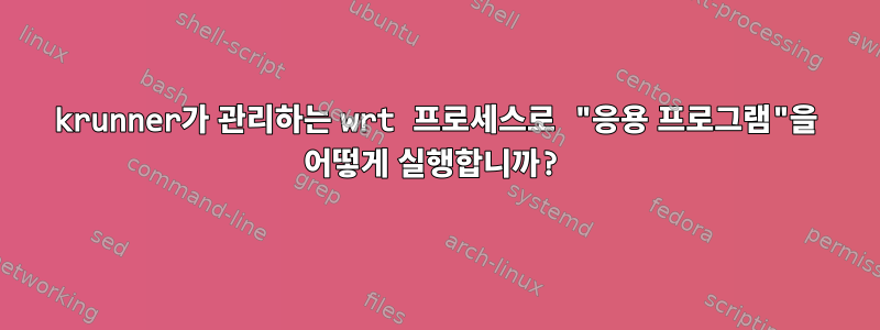 krunner가 관리하는 wrt 프로세스로 "응용 프로그램"을 어떻게 실행합니까?