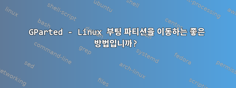 GParted - Linux 부팅 파티션을 이동하는 좋은 방법입니까?