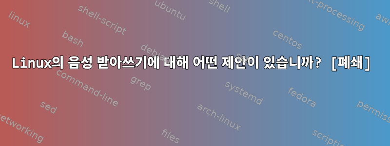 Linux의 음성 받아쓰기에 대해 어떤 제안이 있습니까? [폐쇄]