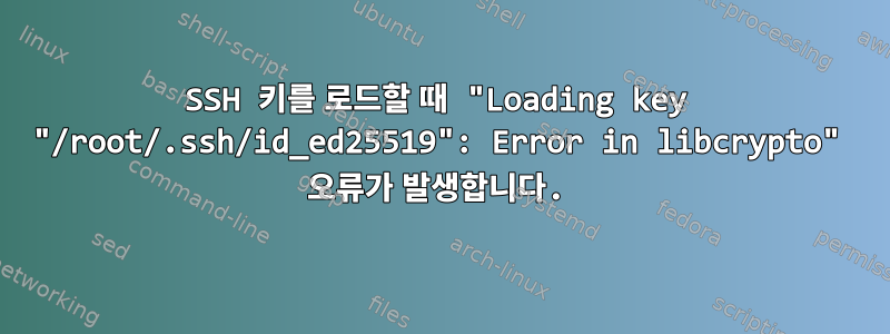 SSH 키를 로드할 때 "Loading key "/root/.ssh/id_ed25519": Error in libcrypto" 오류가 발생합니다.