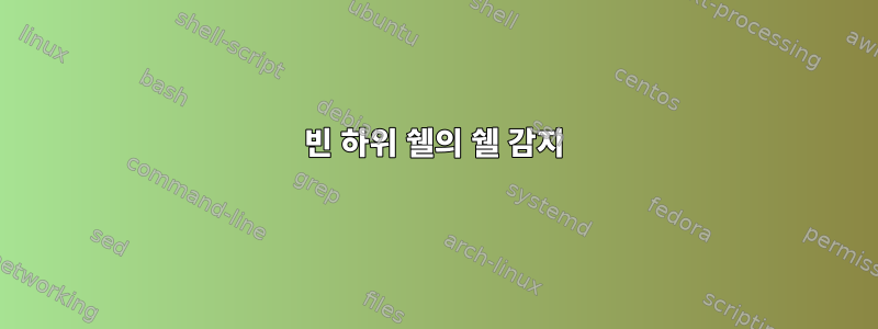 빈 하위 쉘의 쉘 감지