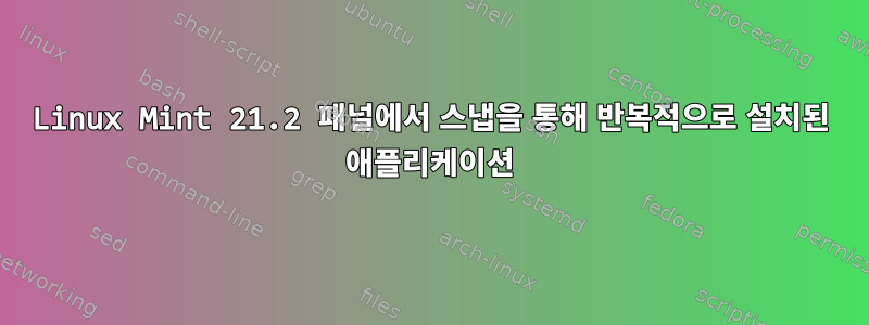 Linux Mint 21.2 패널에서 스냅을 통해 반복적으로 설치된 애플리케이션