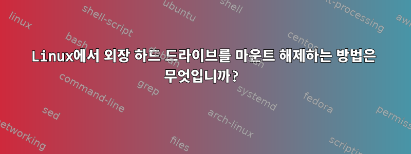 Linux에서 외장 하드 드라이브를 마운트 해제하는 방법은 무엇입니까?