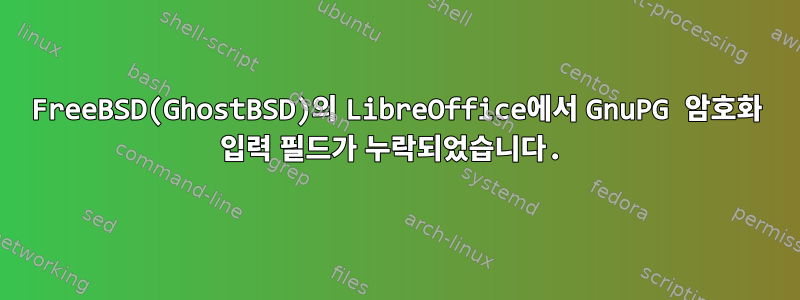 FreeBSD(GhostBSD)의 LibreOffice에서 GnuPG 암호화 입력 필드가 누락되었습니다.