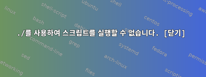 ./를 사용하여 스크립트를 실행할 수 없습니다. [닫기]