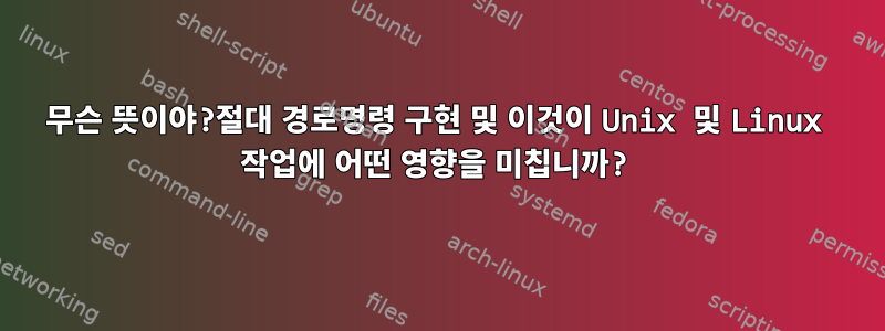 무슨 뜻이야?절대 경로명령 구현 및 이것이 Unix 및 Linux 작업에 어떤 영향을 미칩니까?