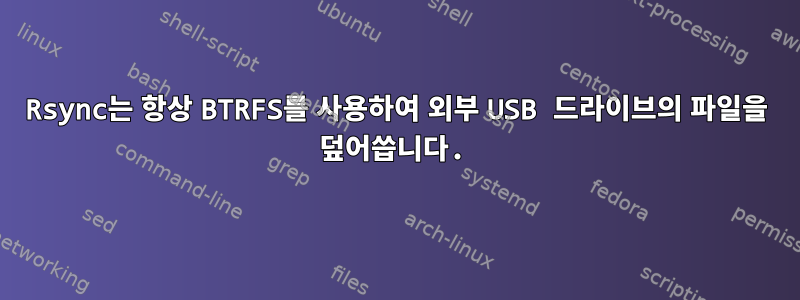 Rsync는 항상 BTRFS를 사용하여 외부 USB 드라이브의 파일을 덮어씁니다.