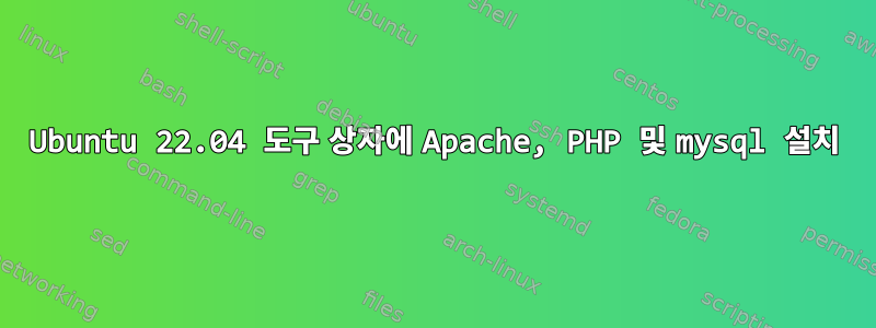 Ubuntu 22.04 도구 상자에 Apache, PHP 및 mysql 설치