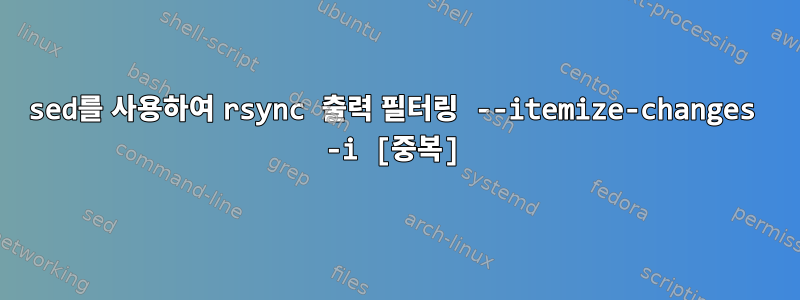 sed를 사용하여 rsync 출력 필터링 --itemize-changes -i [중복]