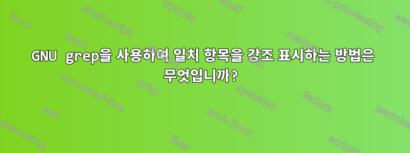 GNU grep을 사용하여 일치 항목을 강조 표시하는 방법은 무엇입니까?