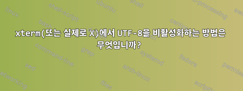 xterm(또는 실제로 X)에서 UTF-8을 비활성화하는 방법은 무엇입니까?