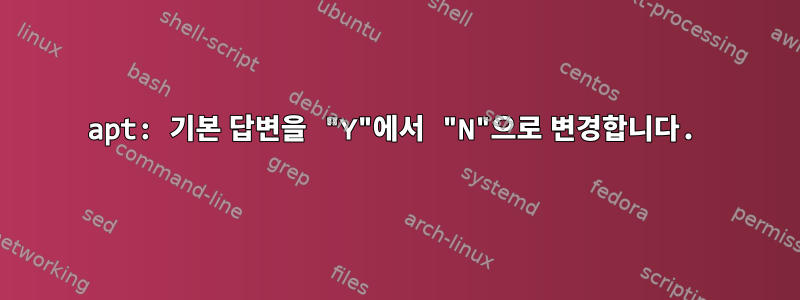 apt: 기본 답변을 "Y"에서 "N"으로 변경합니다.