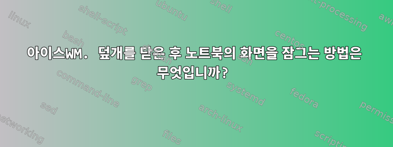 아이스WM. 덮개를 닫은 후 노트북의 화면을 잠그는 방법은 무엇입니까?