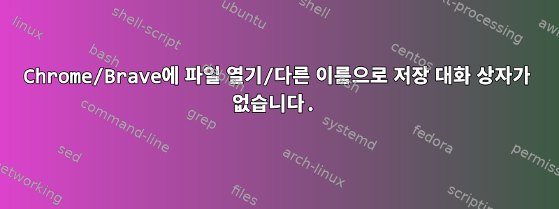 Chrome/Brave에 파일 열기/다른 이름으로 저장 대화 상자가 없습니다.