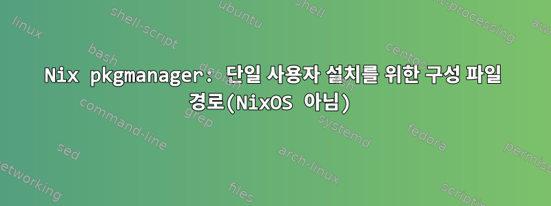 Nix pkgmanager: 단일 사용자 설치를 위한 구성 파일 경로(NixOS 아님)