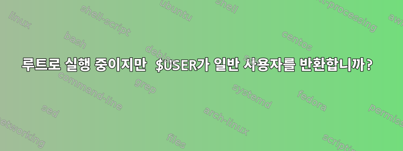 루트로 실행 중이지만 $USER가 일반 사용자를 반환합니까?