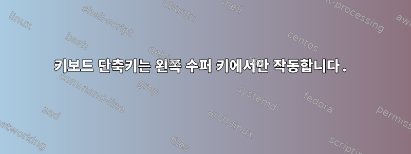 키보드 단축키는 왼쪽 수퍼 키에서만 작동합니다.