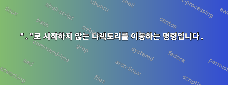 "."로 시작하지 않는 디렉토리를 이동하는 명령입니다.