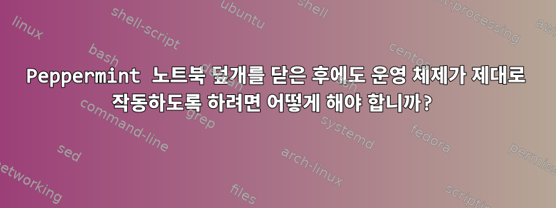 Peppermint 노트북 덮개를 닫은 후에도 운영 체제가 제대로 작동하도록 하려면 어떻게 해야 합니까?