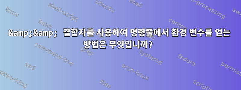 &amp;&amp; 결합자를 사용하여 명령줄에서 환경 변수를 얻는 방법은 무엇입니까?